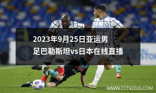 2023年9月25日亚运男足巴勒斯坦vs日本在线直播