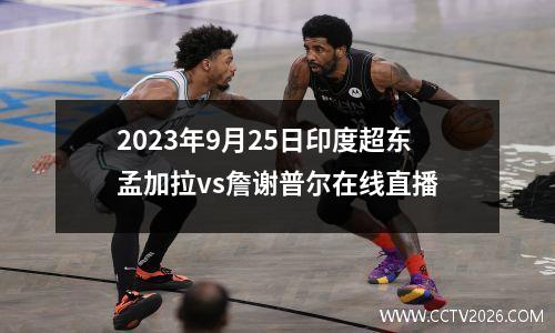 2023年9月25日印度超东孟加拉vs詹谢普尔在线直播