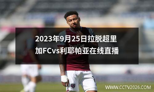 2023年9月25日拉脱超里加FCvs利耶帕亚在线直播