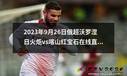 2023年9月26日俄超沃罗涅日火炬vs喀山红宝石在线直播