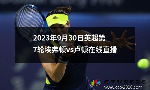 2023年9月30日英超第7轮埃弗顿vs卢顿在线直播