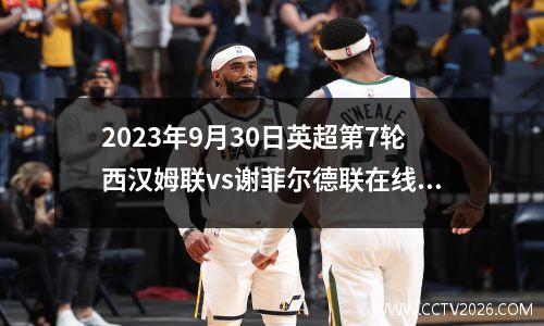 2023年9月30日英超第7轮西汉姆联vs谢菲尔德联在线直播