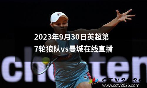 2023年9月30日英超第7轮狼队vs曼城在线直播