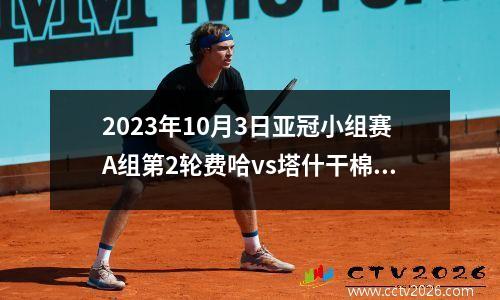 2023年10月3日亚冠小组赛A组第2轮费哈vs塔什干棉农在线直播