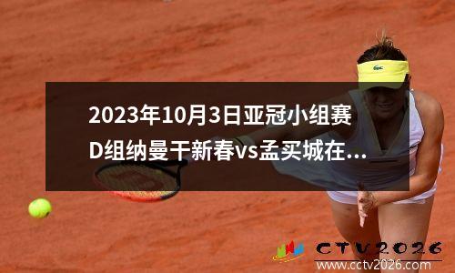 2023年10月3日亚冠小组赛D组纳曼干新春vs孟买城在线直播