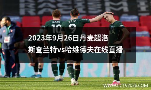 2023年9月26日丹麦超洛斯查兰特vs哈维德夫在线直播