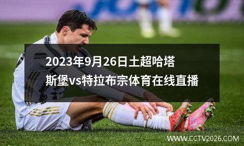 2023年9月26日土超哈塔斯堡vs特拉布宗体育在线直播