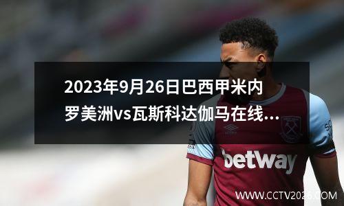 2023年9月26日巴西甲米内罗美洲vs瓦斯科达伽马在线直播