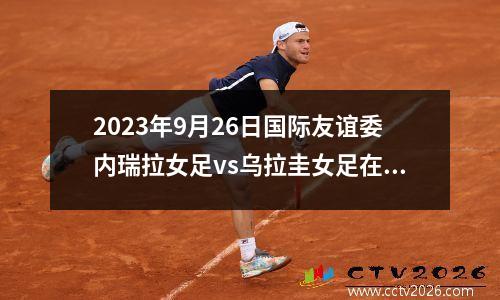 2023年9月26日国际友谊委内瑞拉女足vs乌拉圭女足在线直播