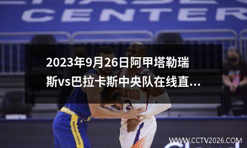 2023年9月26日阿甲塔勒瑞斯vs巴拉卡斯中央队在线直播