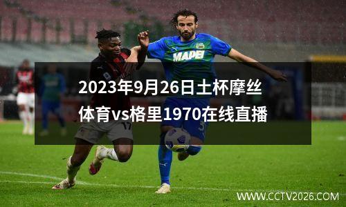 2023年9月26日土杯摩丝体育vs格里1970在线直播