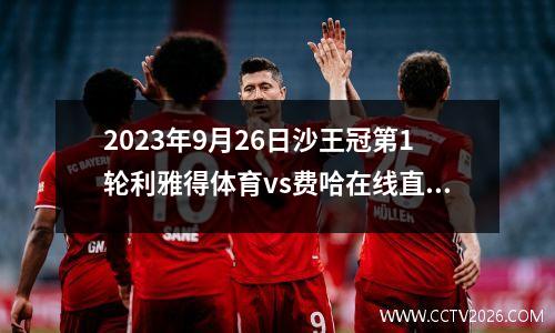 2023年9月26日沙王冠第1轮利雅得体育vs费哈在线直播
