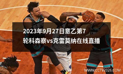 2023年9月27日意乙第7轮科森察vs克雷莫纳在线直播