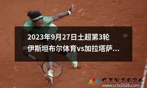 2023年9月27日土超第3轮伊斯坦布尔体育vs加拉塔萨雷在线直播