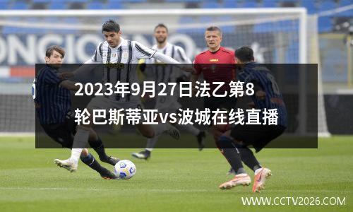 2023年9月27日法乙第8轮巴斯蒂亚vs波城在线直播