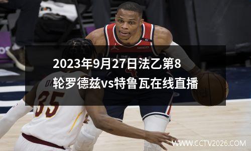 2023年9月27日法乙第8轮罗德兹vs特鲁瓦在线直播