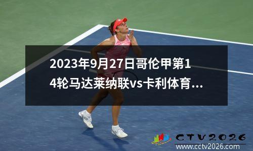 2023年9月27日哥伦甲第14轮马达莱纳联vs卡利体育会在线直播