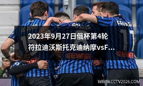 2023年9月27日俄杯第4轮符拉迪沃斯托克迪纳摩vsFK明在线直播