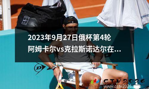 2023年9月27日俄杯第4轮阿姆卡尔vs克拉斯诺达尔在线直播