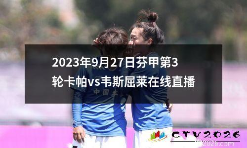 2023年9月27日芬甲第3轮卡帕vs韦斯屈莱在线直播