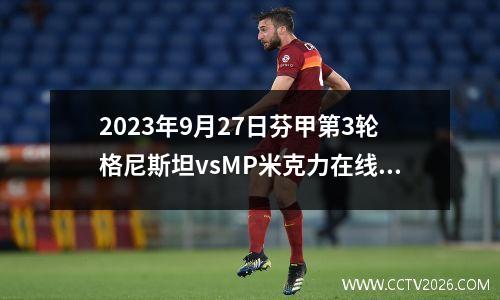 2023年9月27日芬甲第3轮格尼斯坦vsMP米克力在线直播
