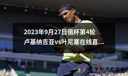 2023年9月27日俄杯第4轮卢基纳吉亚vs叶尼塞在线直播