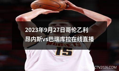 2023年9月27日哥伦乙利昂内斯vs巴瑞库拉在线直播
