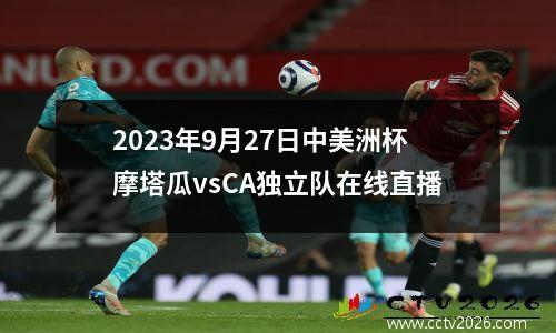 2023年9月27日中美洲杯摩塔瓜vsCA独立队在线直播