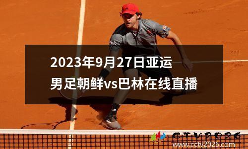 2023年9月27日亚运男足朝鲜vs巴林在线直播