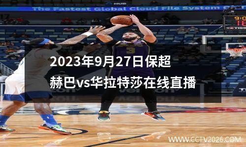 2023年9月27日保超赫巴vs华拉特莎在线直播
