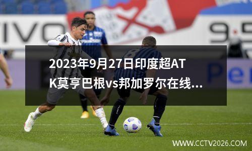 2023年9月27日印度超ATK莫亨巴根vs邦加罗尔在线直播