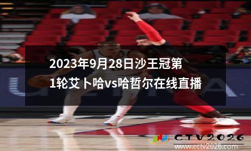 2023年9月28日沙王冠第1轮艾卜哈vs哈哲尔在线直播