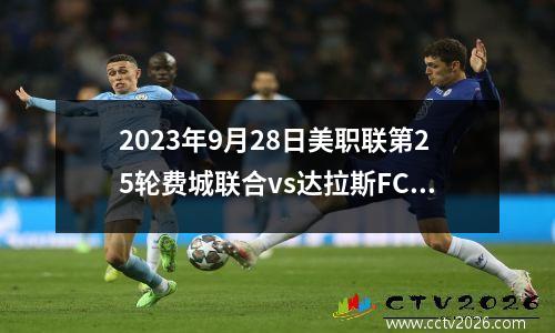 2023年9月28日美职联第25轮费城联合vs达拉斯FC在线直播