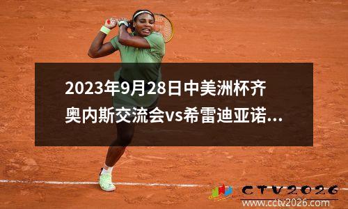 2023年9月28日中美洲杯齐奥内斯交流会vs希雷迪亚诺在线直播