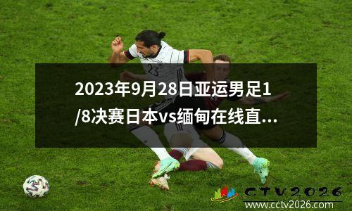 2023年9月28日亚运男足1/8决赛日本vs缅甸在线直播