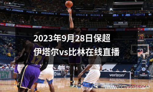 2023年9月28日保超伊塔尔vs比林在线直播
