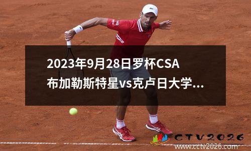 2023年9月28日罗杯CSA布加勒斯特星vs克卢日大学在线直播
