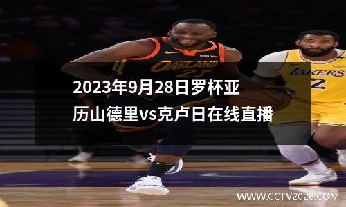 2023年9月28日罗杯亚历山德里vs克卢日在线直播