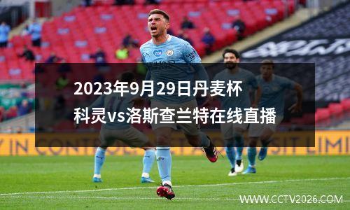 2023年9月29日丹麦杯科灵vs洛斯查兰特在线直播