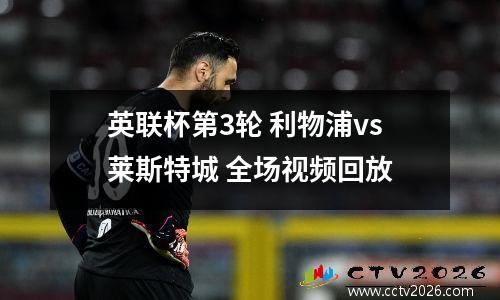 英联杯第3轮 利物浦vs莱斯特城 全场视频回放