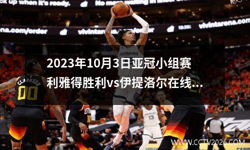 2023年10月3日亚冠小组赛利雅得胜利vs伊提洛尔在线直播