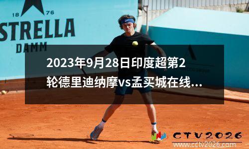 2023年9月28日印度超第2轮德里迪纳摩vs孟买城在线直播