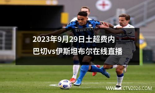 2023年9月29日土超费内巴切vs伊斯坦布尔在线直播