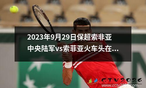 2023年9月29日保超索非亚中央陆军vs索菲亚火车头在线直播