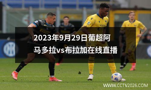 2023年9月29日葡超阿马多拉vs布拉加在线直播