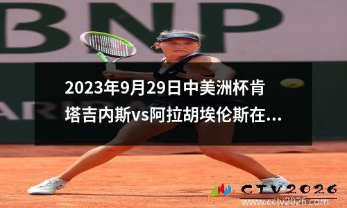 2023年9月29日中美洲杯肯塔吉内斯vs阿拉胡埃伦斯在线直播