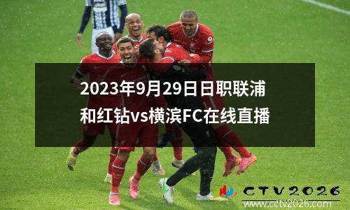 2023年9月29日日职联浦和红钻vs横滨FC在线直播