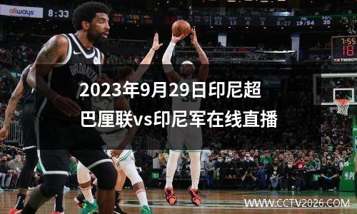 2023年9月29日印尼超巴厘联vs印尼军在线直播