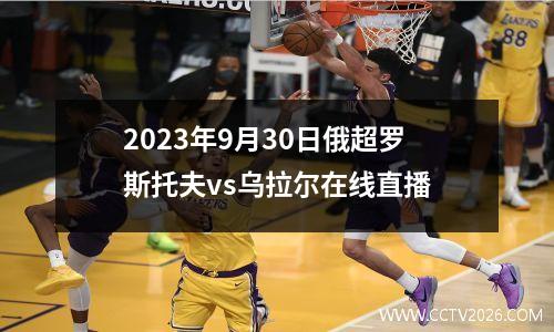 2023年9月30日俄超罗斯托夫vs乌拉尔在线直播