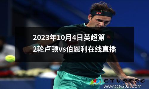 2023年10月4日英超第2轮卢顿vs伯恩利在线直播